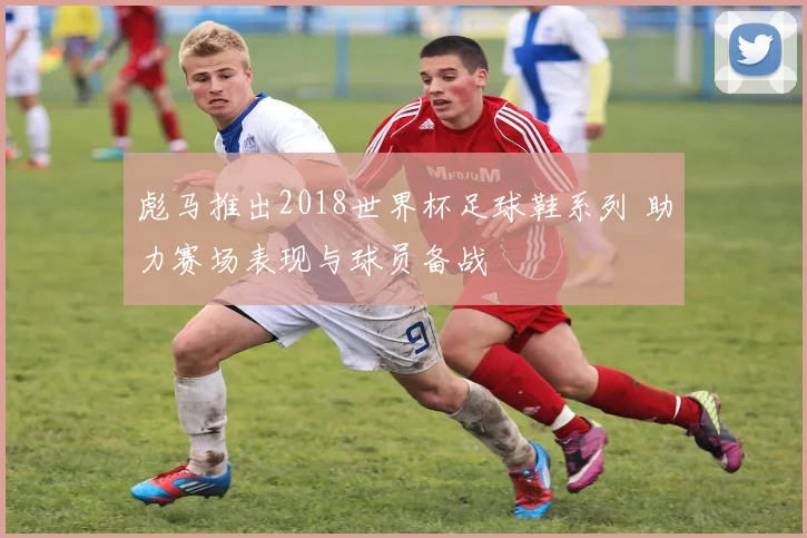 彪马推出2018世界杯足球鞋系列 助力赛场表现与球员备战