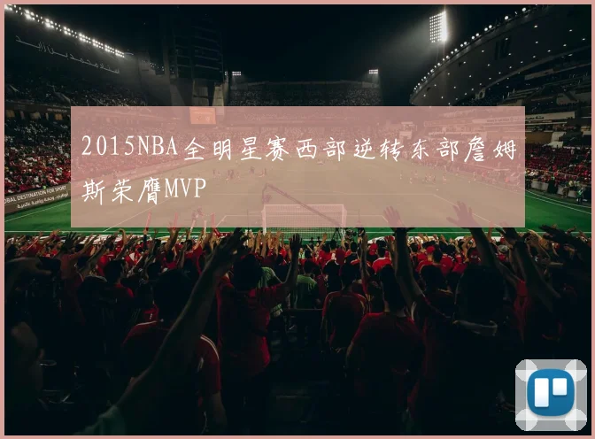 2015NBA全明星赛西部逆转东部詹姆斯荣膺MVP
