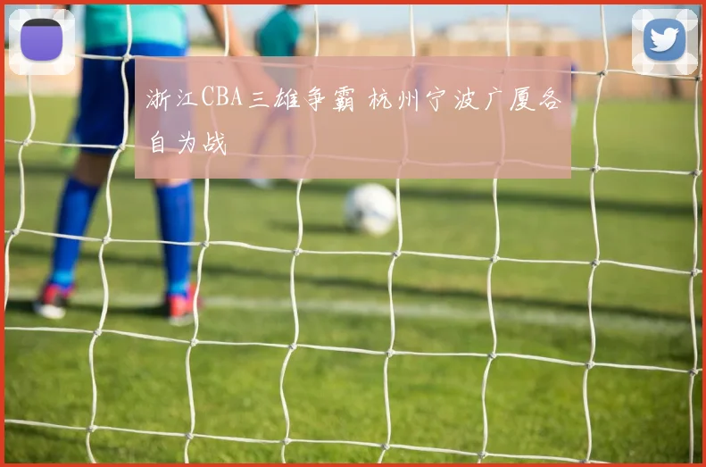 浙江CBA三雄争霸 杭州宁波广厦各自为战