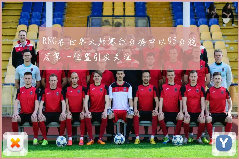 RNG在世界大师赛积分榜中以95分稳居第一位置引发关注
