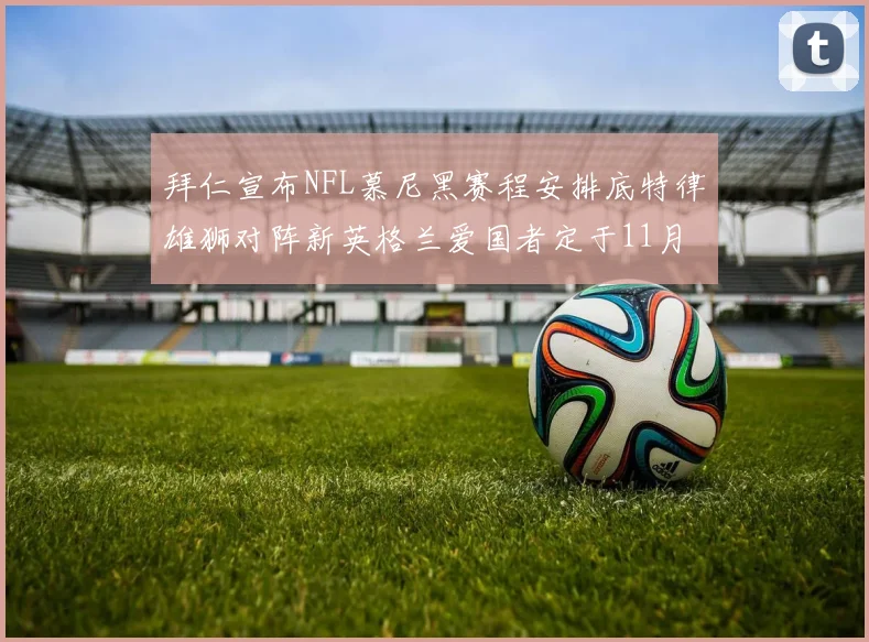 拜仁宣布NFL慕尼黑赛程安排底特律雄狮对阵新英格兰爱国者定于11月15日举行