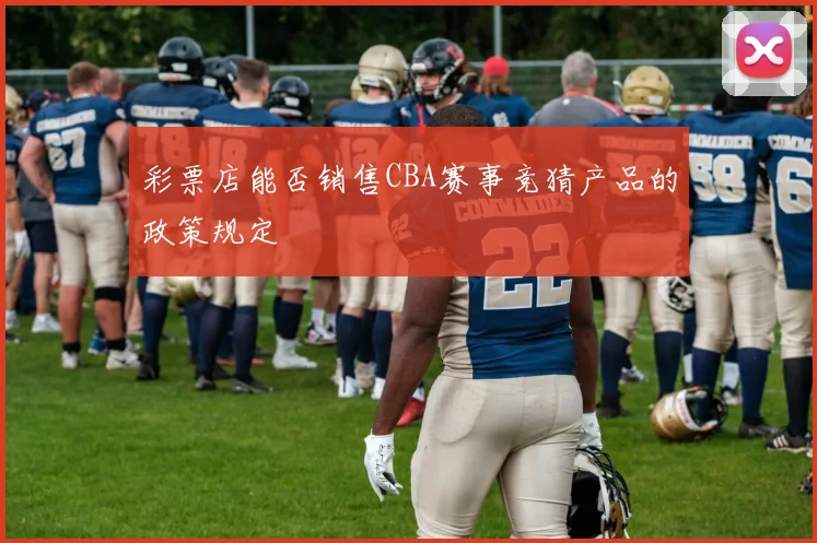 彩票店能否销售CBA赛事竞猜产品的政策规定