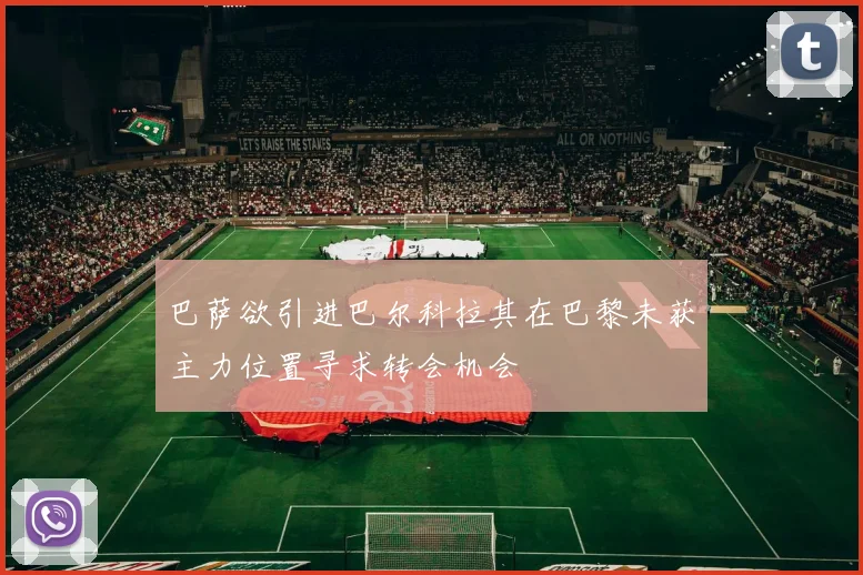 巴萨欲引进巴尔科拉其在巴黎未获主力位置寻求转会机会